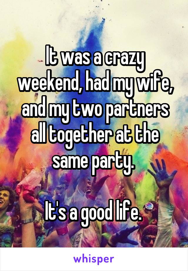 It was a crazy weekend, had my wife, and my two partners all together at the same party. 

It's a good life. 