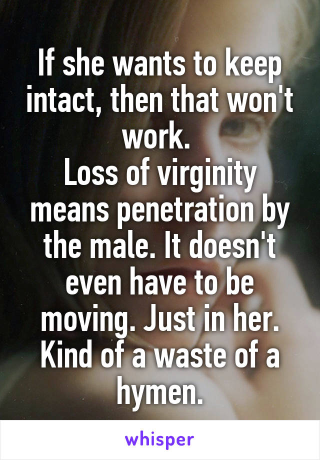 If she wants to keep intact, then that won't work. 
Loss of virginity means penetration by the male. It doesn't even have to be moving. Just in her. Kind of a waste of a hymen.