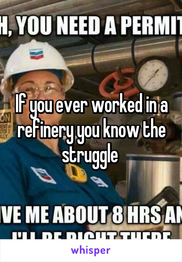 If you ever worked in a refinery you know the struggle 