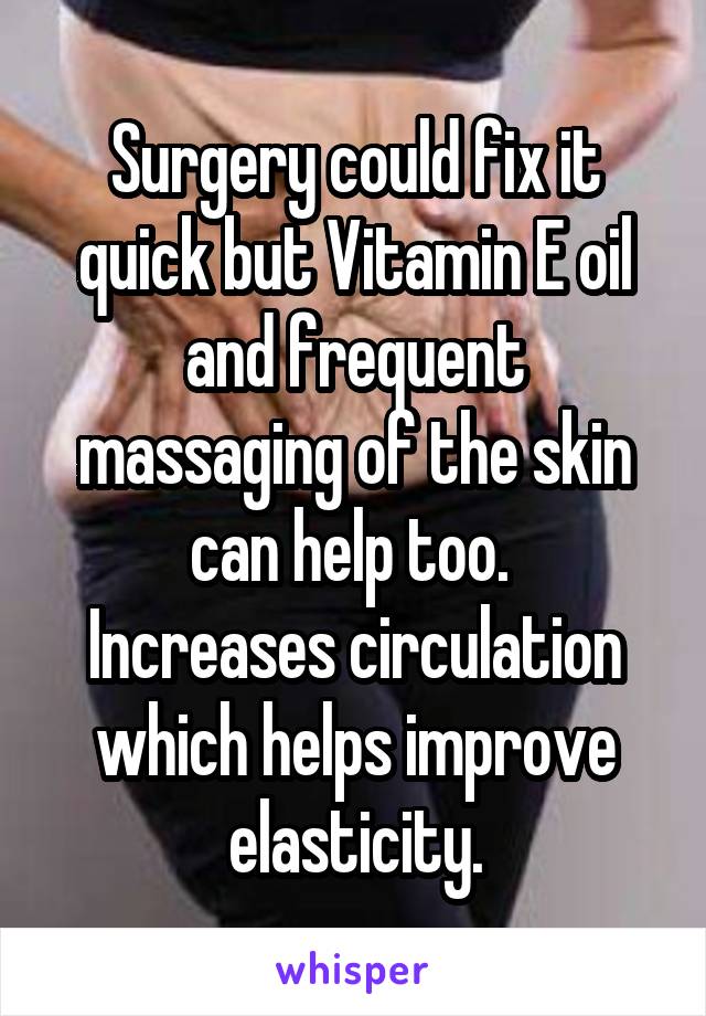 Surgery could fix it quick but Vitamin E oil and frequent massaging of the skin can help too. 
Increases circulation which helps improve elasticity.