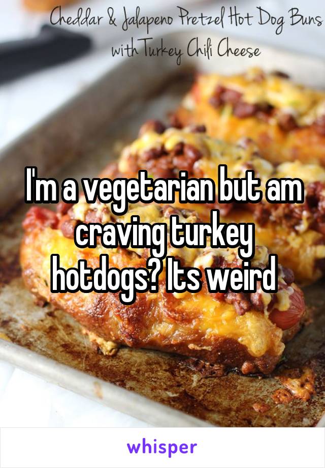 I'm a vegetarian but am craving turkey hotdogs? Its weird