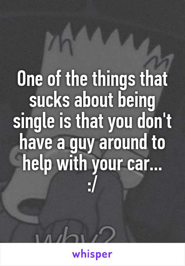 One of the things that sucks about being single is that you don't have a guy around to help with your car...
:/