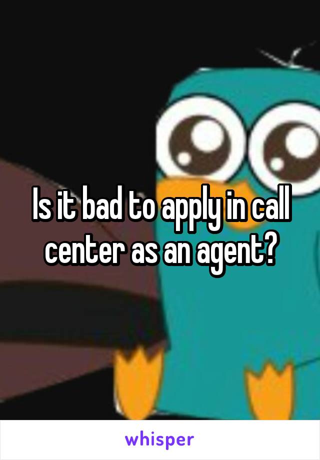 Is it bad to apply in call center as an agent?