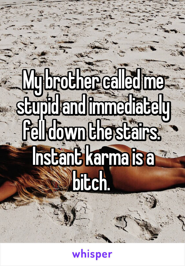 My brother called me stupid and immediately fell down the stairs. 
Instant karma is a bitch. 