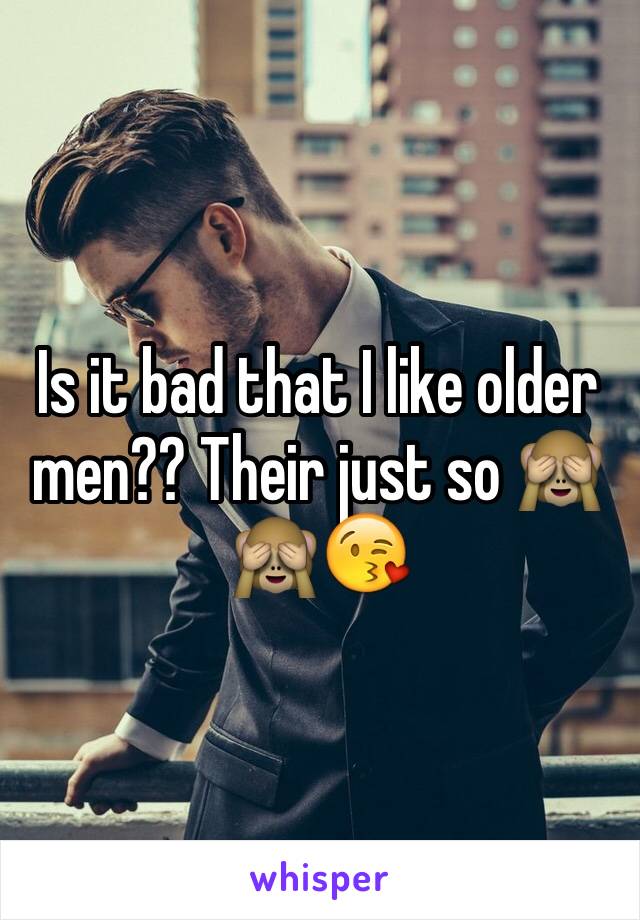 Is it bad that I like older men?? Their just so 🙈🙈😘 