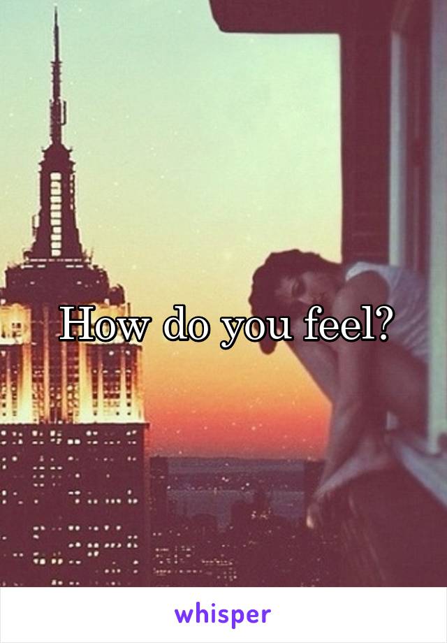 How do you feel?