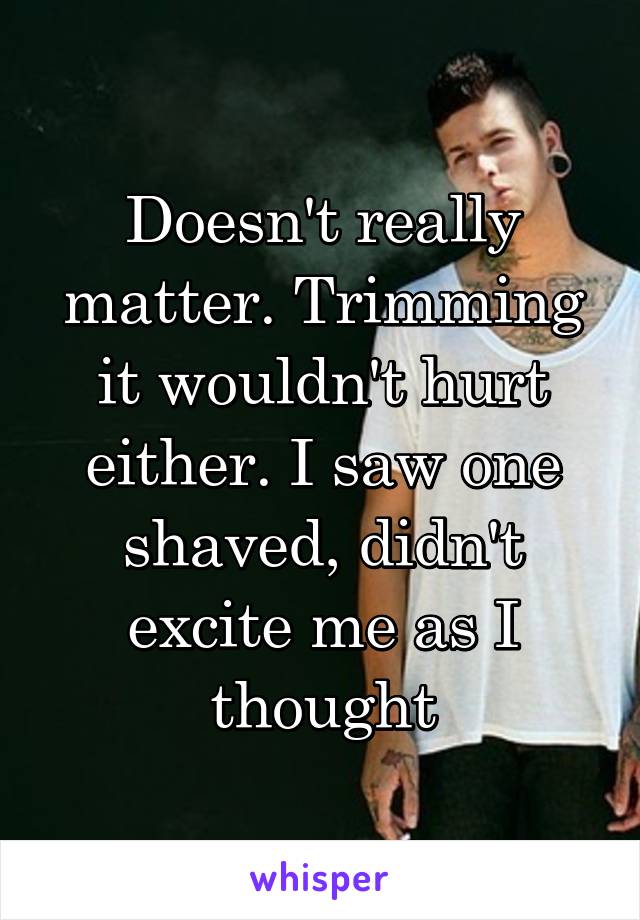 Doesn't really matter. Trimming it wouldn't hurt either. I saw one shaved, didn't excite me as I thought