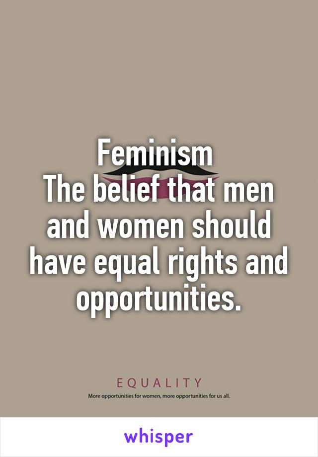 Feminism 
The belief that men and women should have equal rights and opportunities.