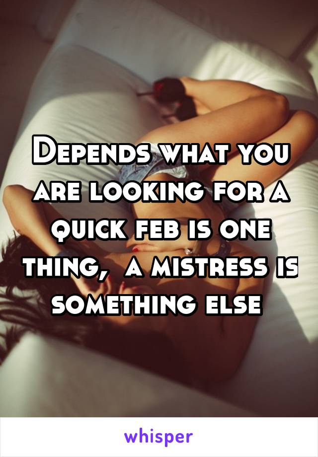 Depends what you are looking for a quick feb is one thing,  a mistress is something else 