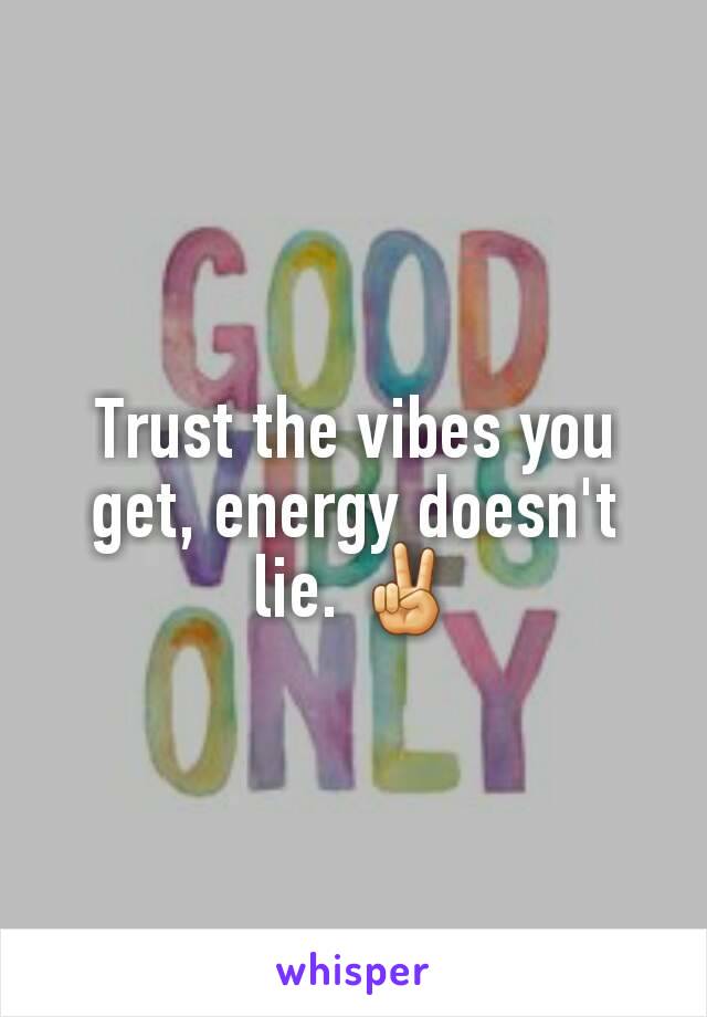 Trust the vibes you get, energy doesn't lie. ✌