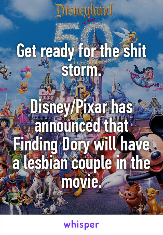 Get ready for the shit storm.

Disney/Pixar has announced that Finding Dory will have a lesbian couple in the movie.