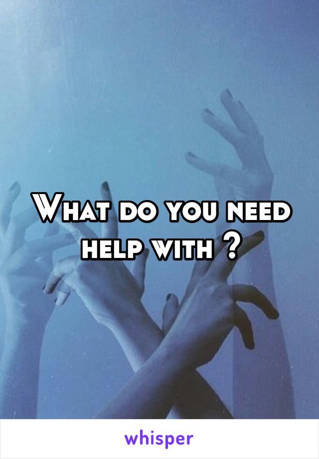 What do you need help with ?