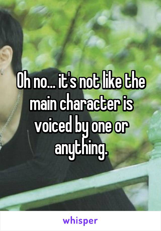 Oh no... it's not like the main character is voiced by one or anything.