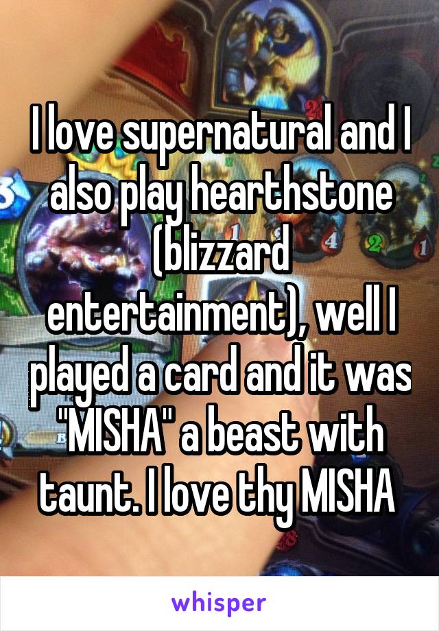 I love supernatural and I also play hearthstone (blizzard entertainment), well I played a card and it was "MISHA" a beast with taunt. I love thy MISHA 