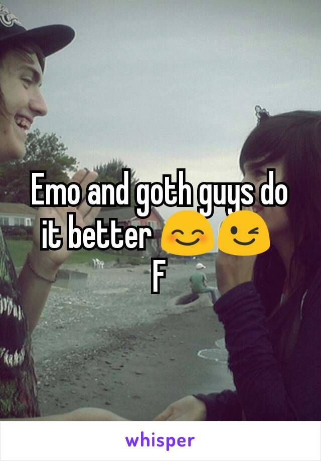 Emo and goth guys do it better 😊😉 
F