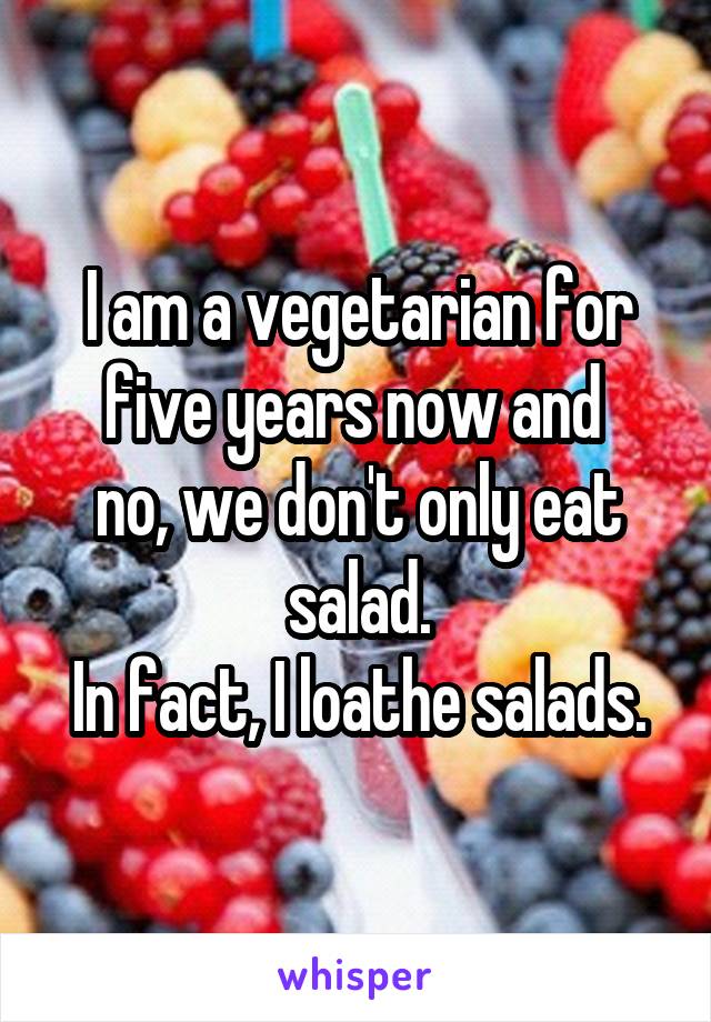 I am a vegetarian for five years now and 
no, we don't only eat salad.
In fact, I loathe salads.