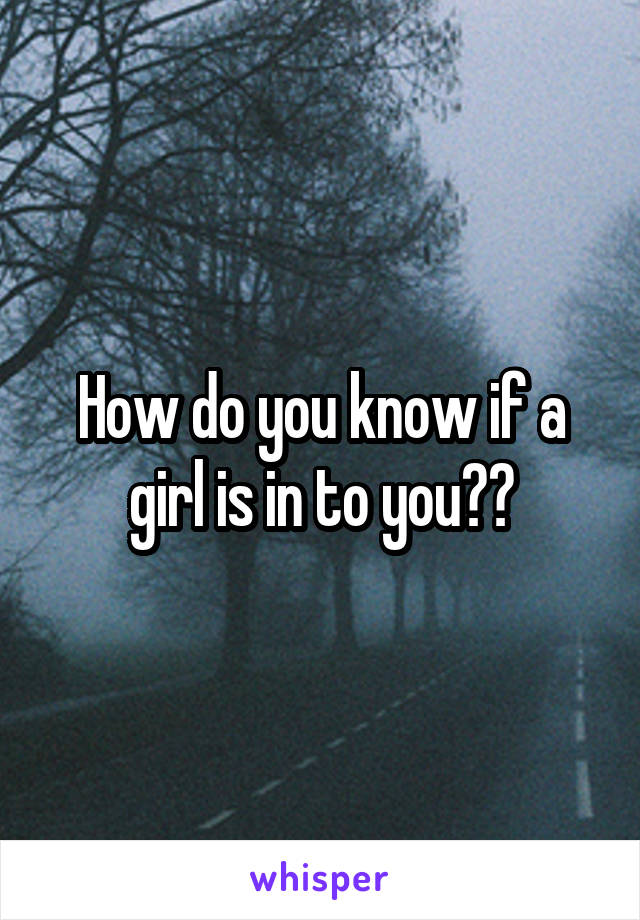 How do you know if a girl is in to you??