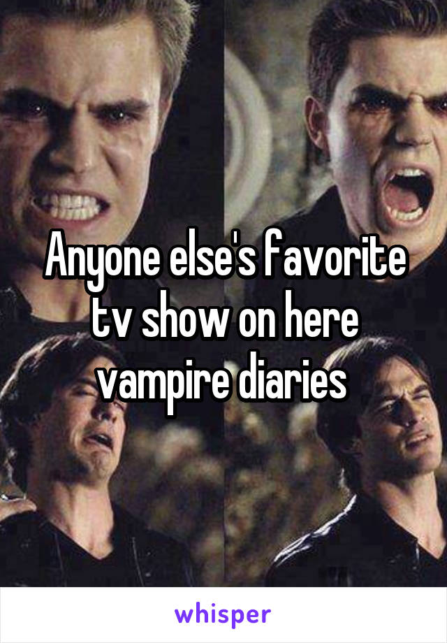 Anyone else's favorite tv show on here vampire diaries 