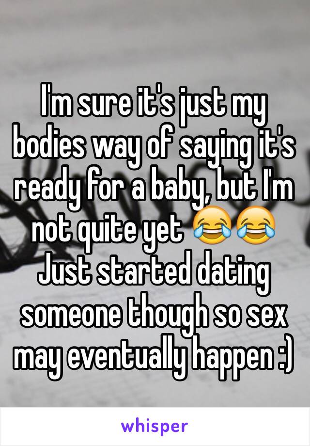 I'm sure it's just my bodies way of saying it's ready for a baby, but I'm not quite yet 😂😂 
Just started dating someone though so sex may eventually happen :) 