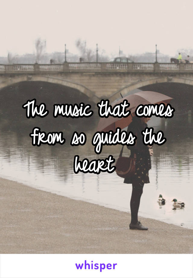 The music that comes from so guides the heart 