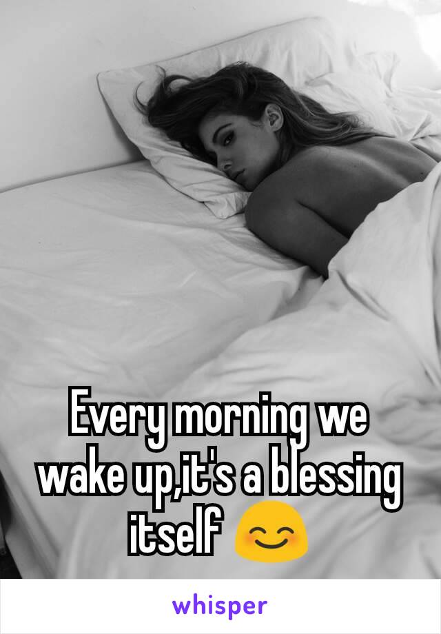 Every morning we wake up,it's a blessing itself 😊