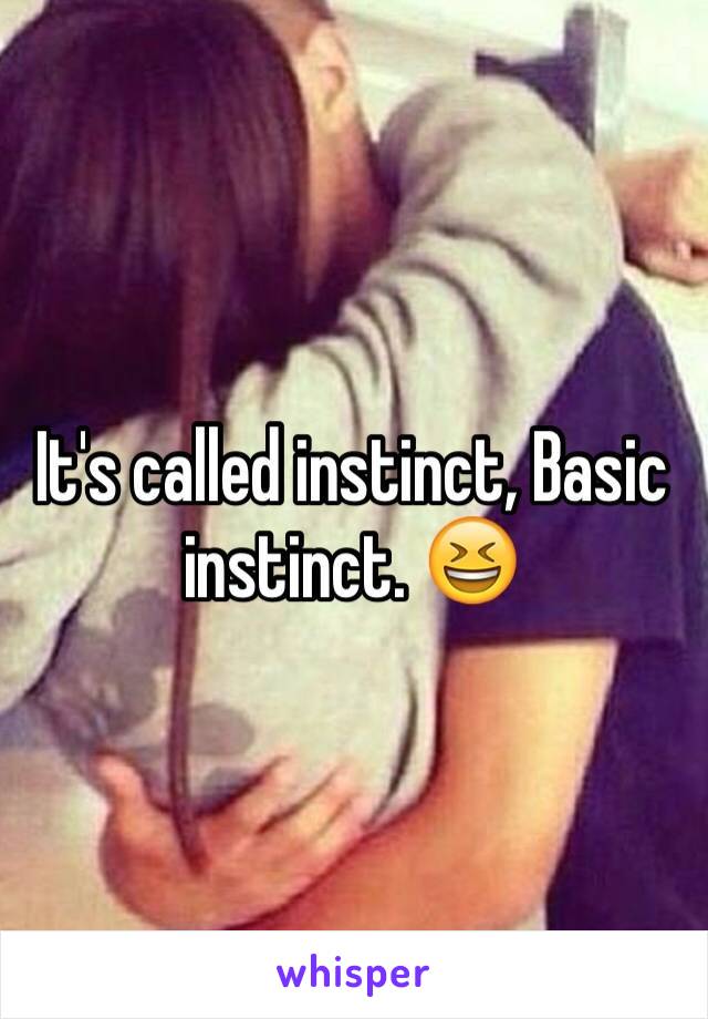 It's called instinct, Basic instinct. 😆