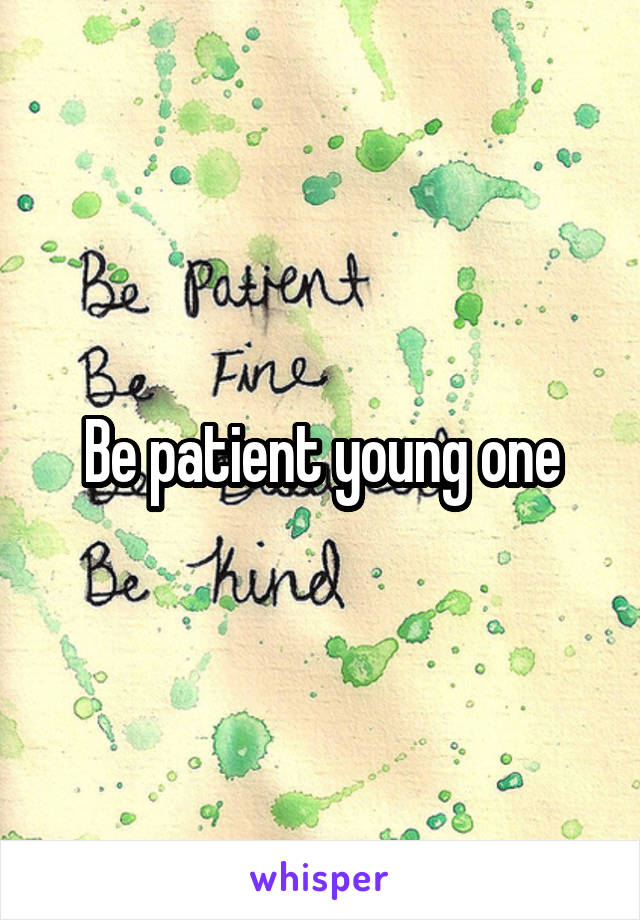 Be patient young one