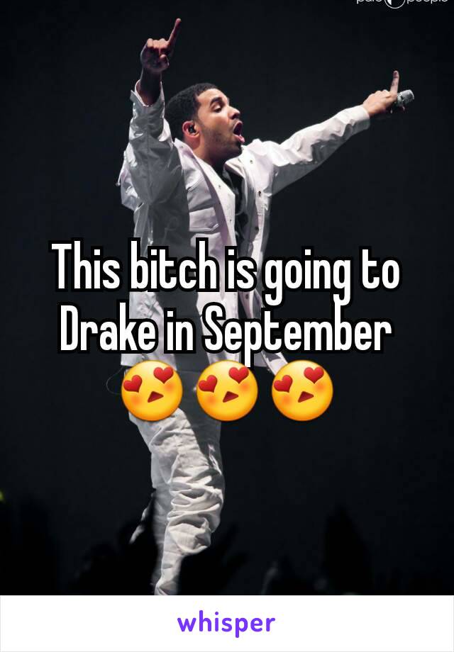 This bitch is going to Drake in September 😍😍😍