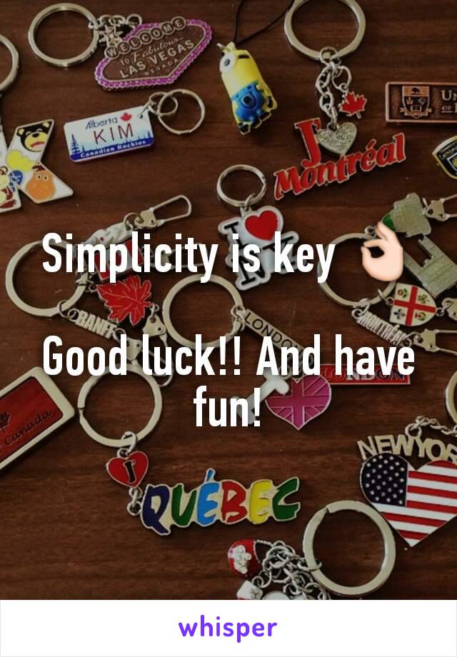 Simplicity is key 👌

Good luck!! And have fun!