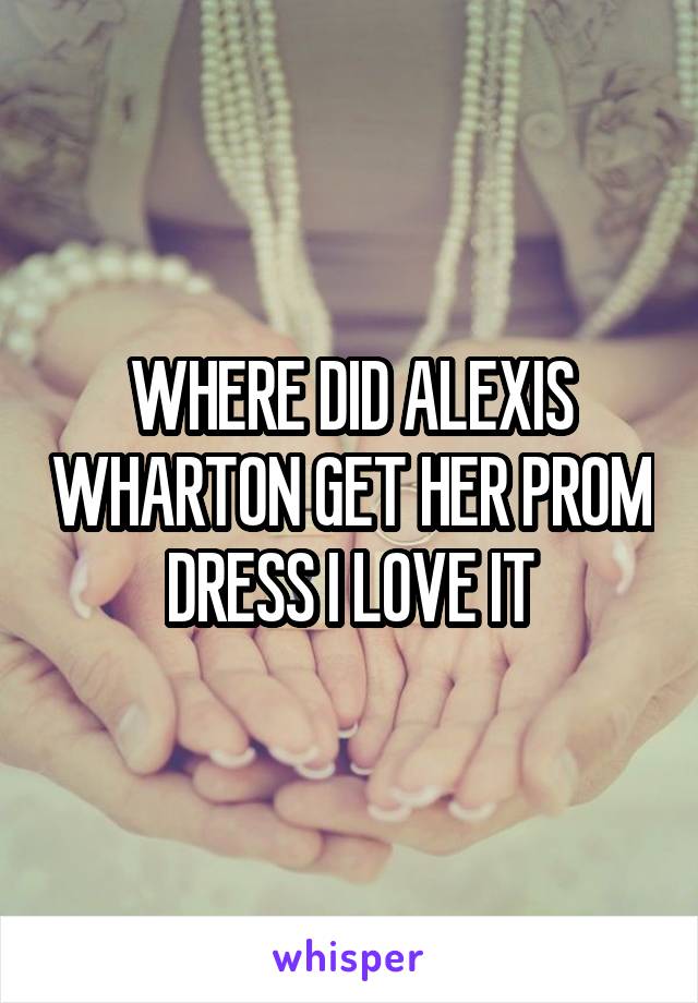 WHERE DID ALEXIS WHARTON GET HER PROM DRESS I LOVE IT