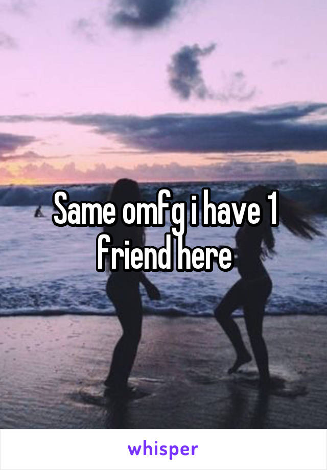 Same omfg i have 1 friend here