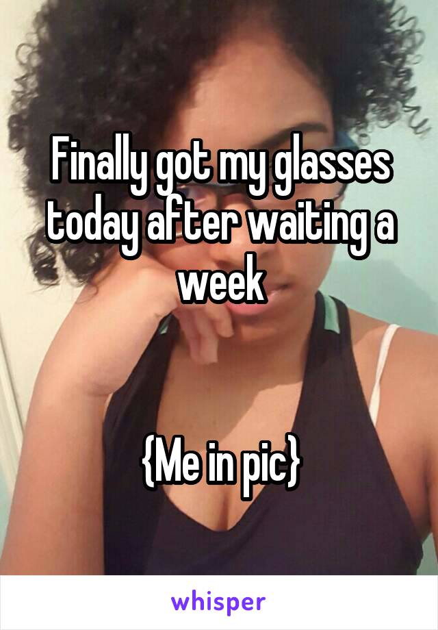 Finally got my glasses today after waiting a week


{Me in pic}