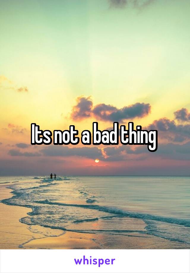 Its not a bad thing 