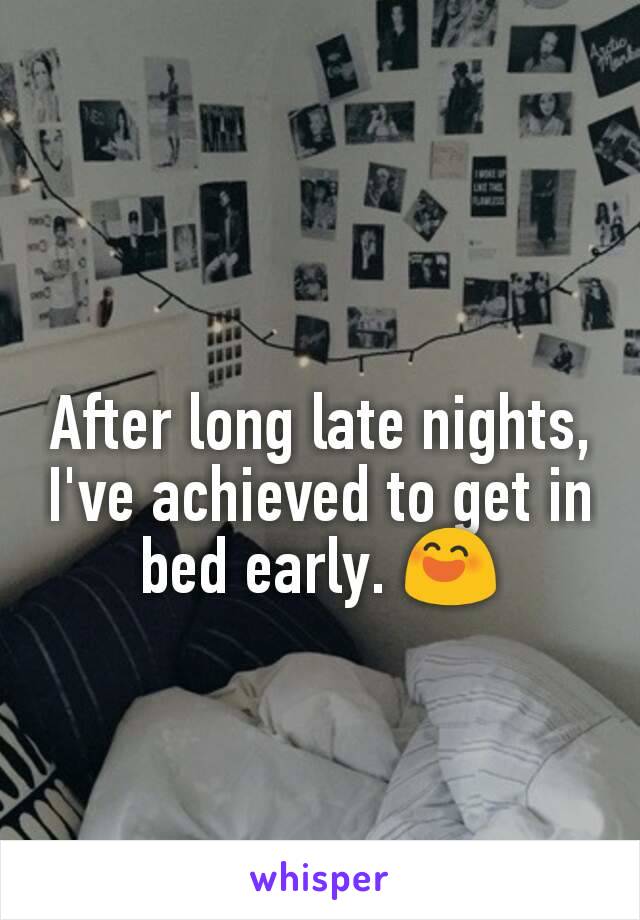 After long late nights, I've achieved to get in bed early. 😄