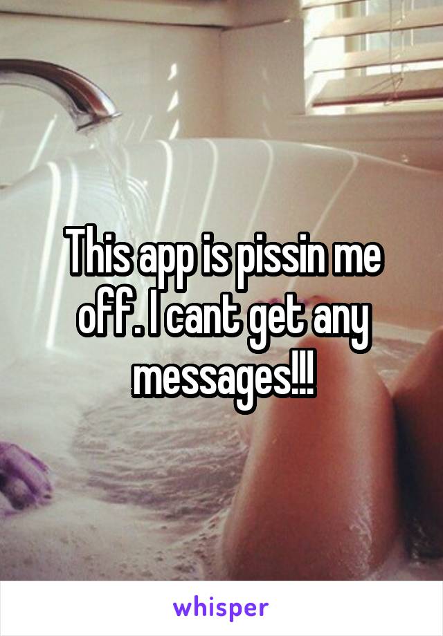 This app is pissin me off. I cant get any messages!!!