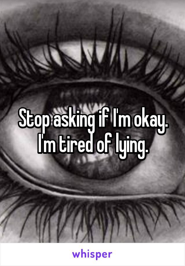 Stop asking if I'm okay. I'm tired of lying.