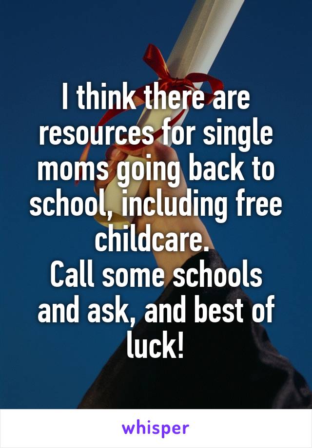 I think there are resources for single moms going back to school, including free childcare. 
Call some schools and ask, and best of luck!