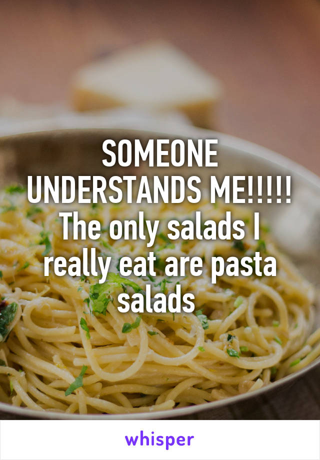 SOMEONE UNDERSTANDS ME!!!!!
The only salads I really eat are pasta salads 