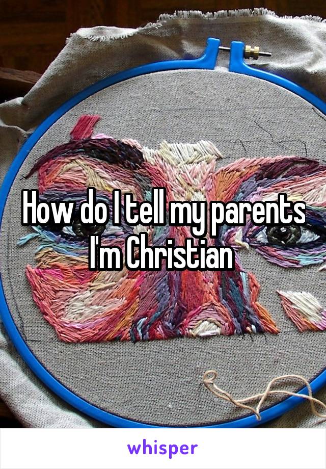 How do I tell my parents I'm Christian 