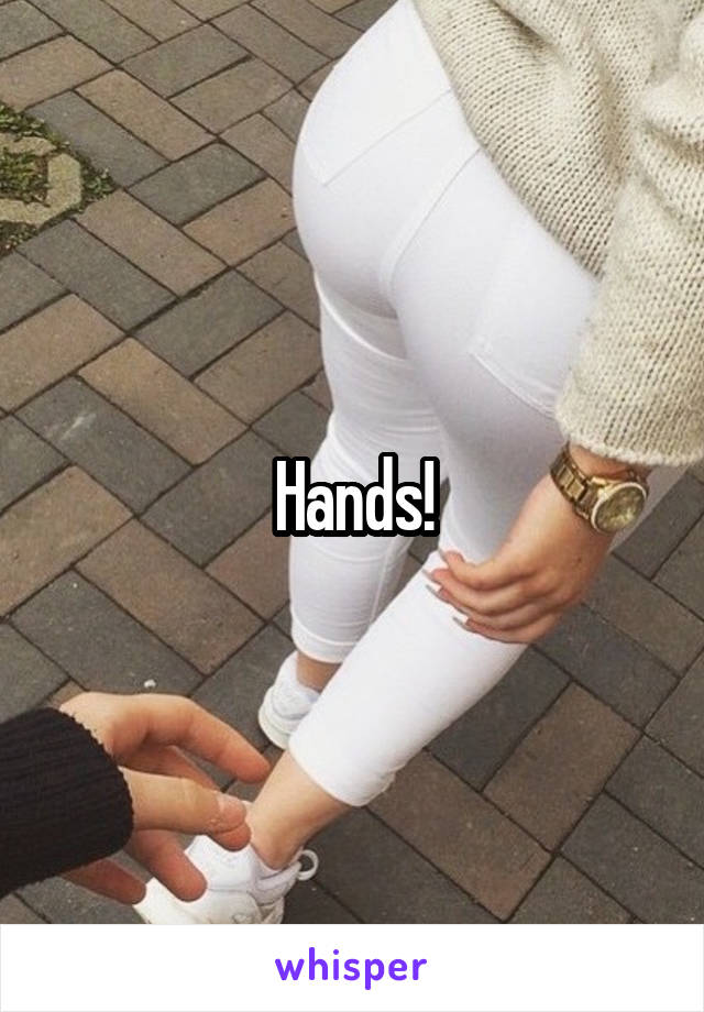 Hands!