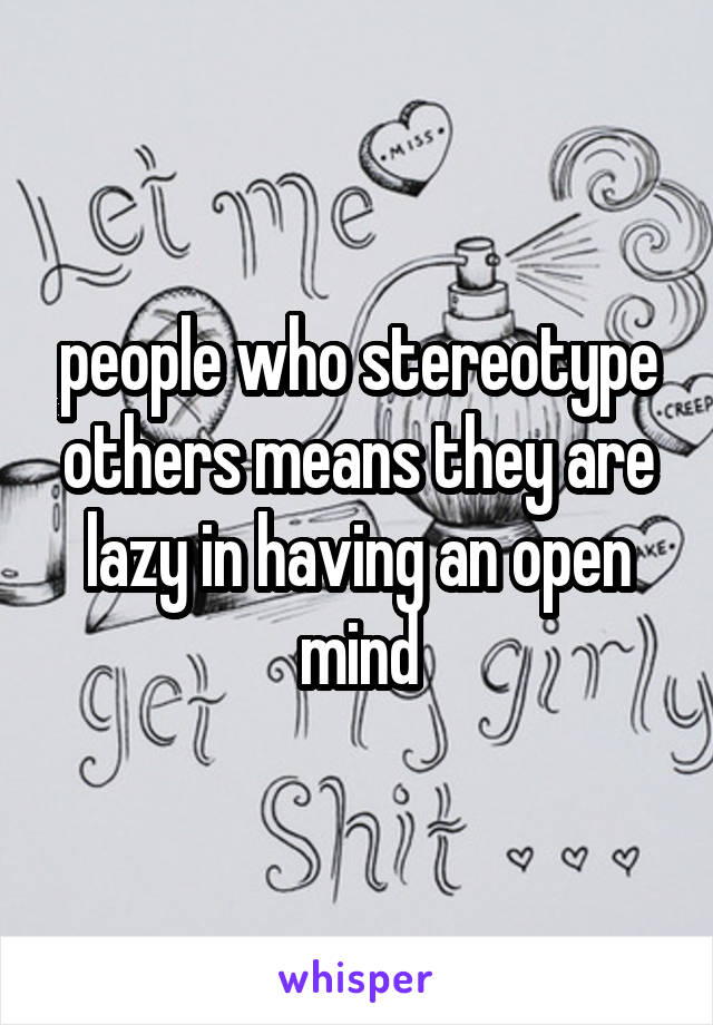 people who stereotype others means they are lazy in having an open mind