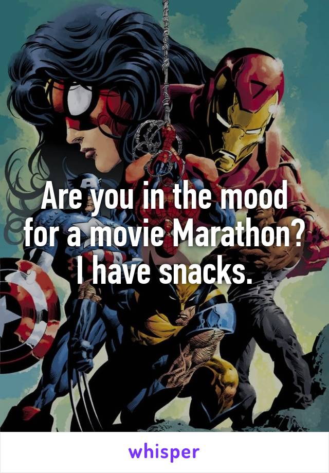 Are you in the mood for a movie Marathon?
I have snacks.