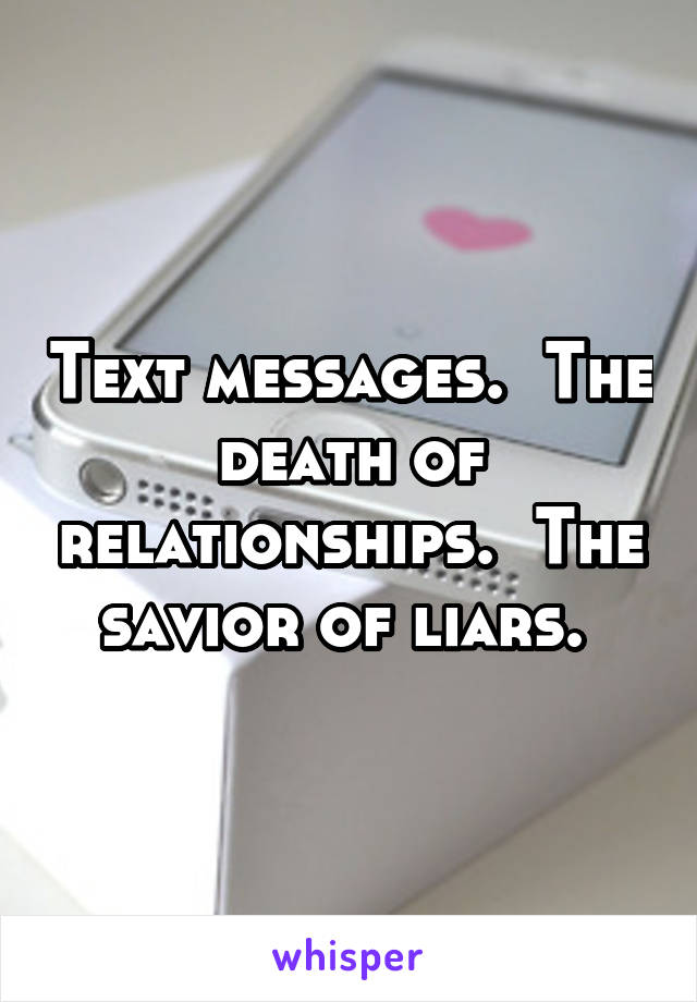 Text messages.  The death of relationships.  The savior of liars. 