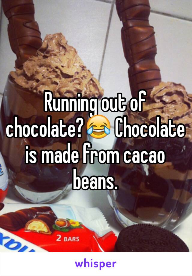 Running out of chocolate?😂 Chocolate is made from cacao beans.