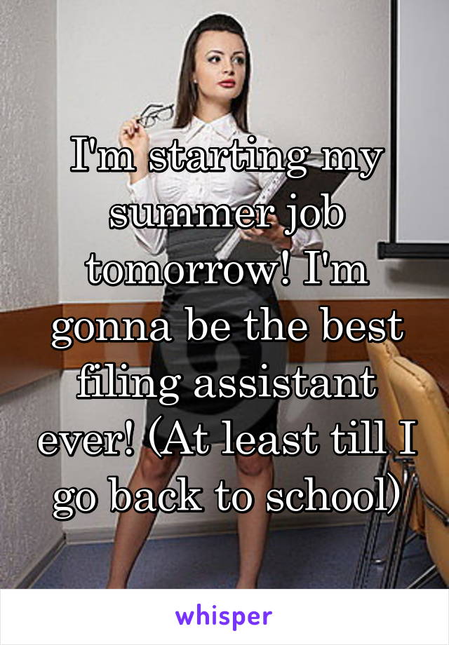 I'm starting my summer job tomorrow! I'm gonna be the best filing assistant ever! (At least till I go back to school)