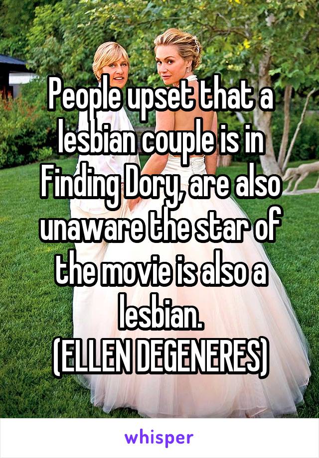 People upset that a lesbian couple is in Finding Dory, are also unaware the star of the movie is also a lesbian.
(ELLEN DEGENERES)