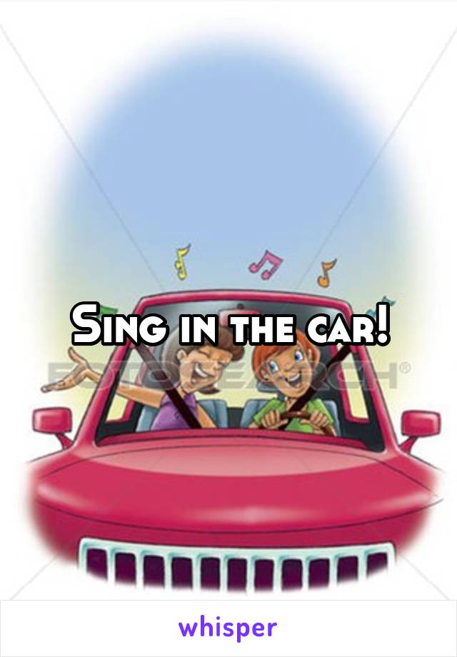 Sing in the car!