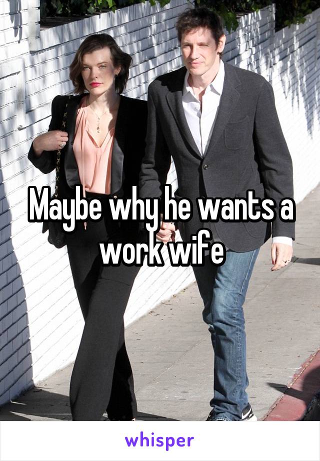 Maybe why he wants a work wife