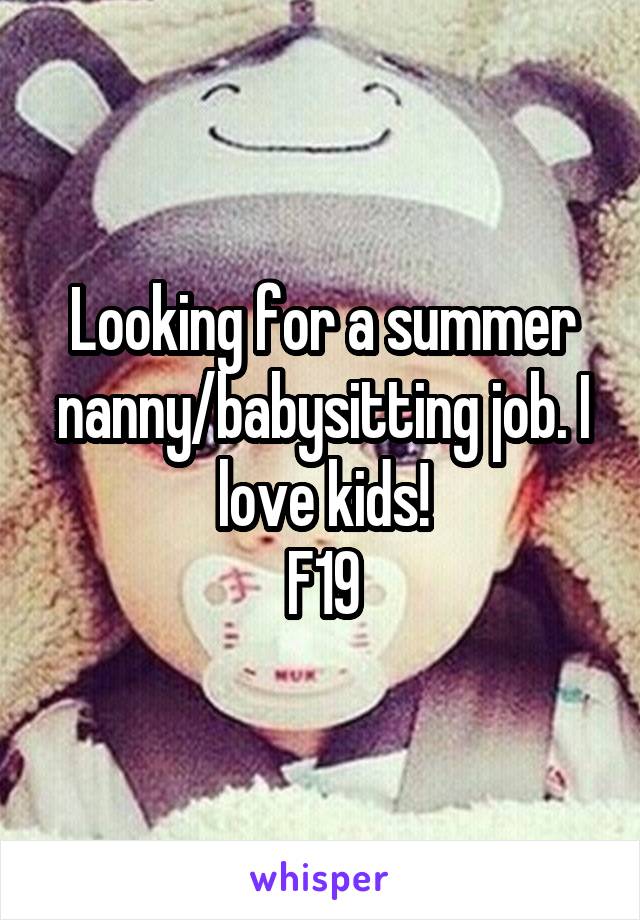 Looking for a summer nanny/babysitting job. I love kids!
F19