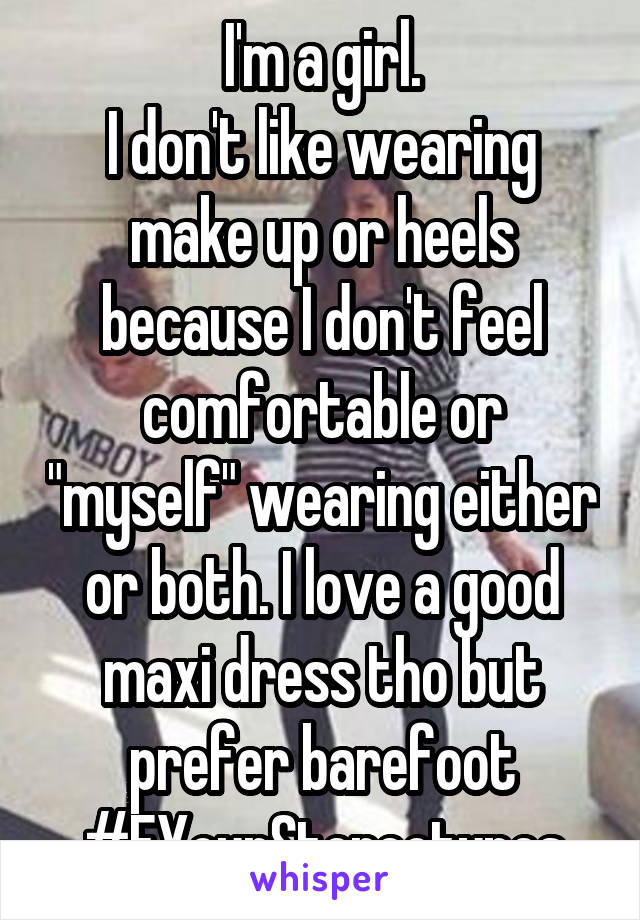 I'm a girl.
I don't like wearing make up or heels because I don't feel comfortable or "myself" wearing either or both. I love a good maxi dress tho but prefer barefoot
#FYourStereotypes